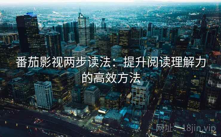 番茄影视两步读法：提升阅读理解力的高效方法