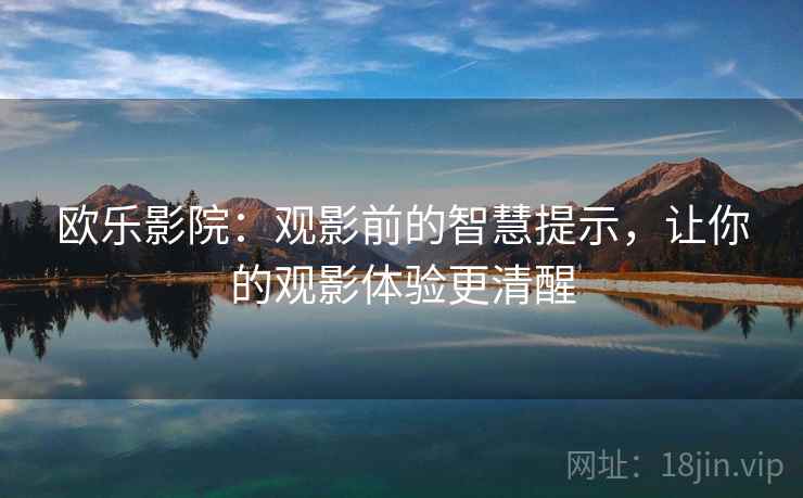 欧乐影院：观影前的智慧提示，让你的观影体验更清醒