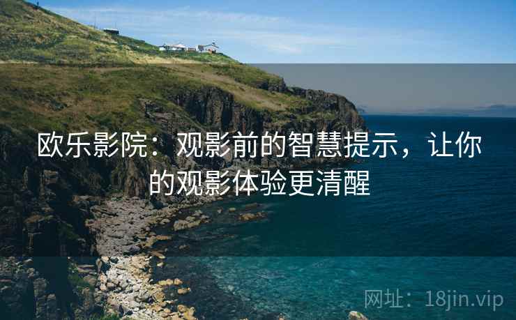 欧乐影院：观影前的智慧提示，让你的观影体验更清醒