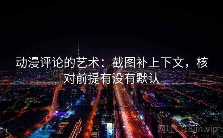 动漫评论的艺术：截图补上下文，核对前提有没有默认