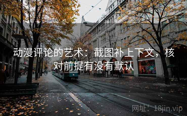 动漫评论的艺术：截图补上下文，核对前提有没有默认