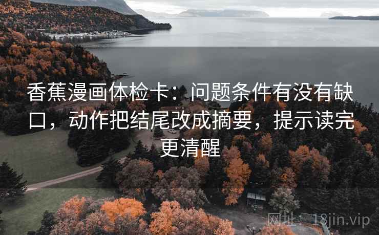 香蕉漫画体检卡：问题条件有没有缺口，动作把结尾改成摘要，提示读完更清醒