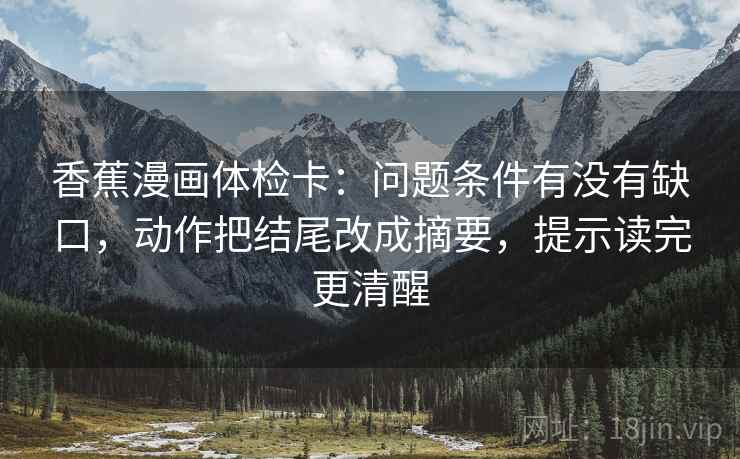 香蕉漫画体检卡：问题条件有没有缺口，动作把结尾改成摘要，提示读完更清醒