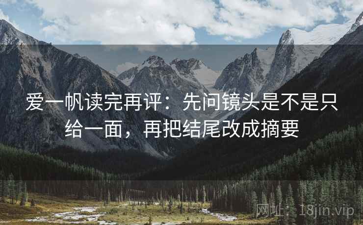 爱一帆读完再评：先问镜头是不是只给一面，再把结尾改成摘要