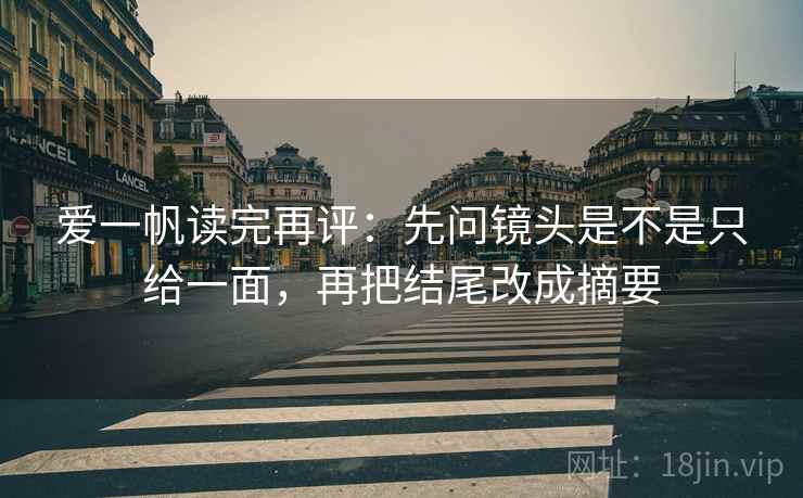 爱一帆读完再评：先问镜头是不是只给一面，再把结尾改成摘要