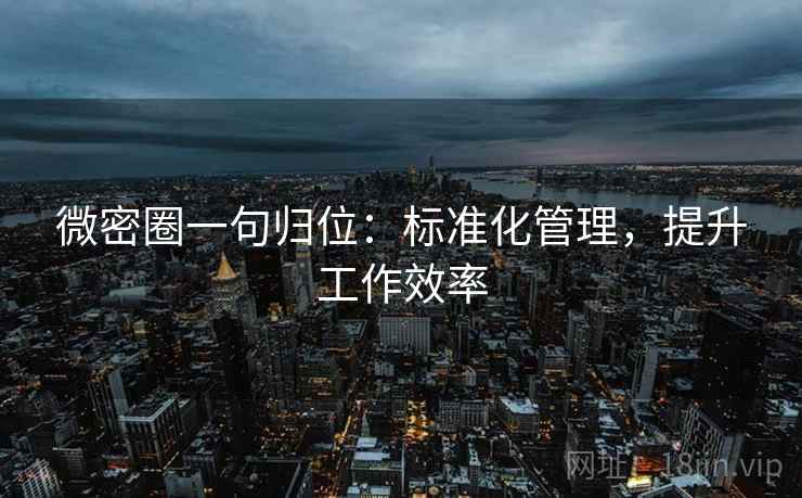 微密圈一句归位：标准化管理，提升工作效率