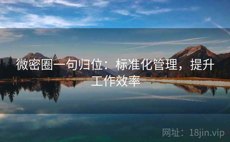 微密圈一句归位：标准化管理，提升工作效率