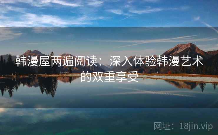 韩漫屋两遍阅读：深入体验韩漫艺术的双重享受